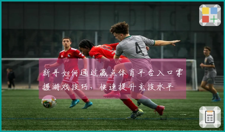 新手如何通过赢点体育平台入口掌握游戏技巧，快速提升竞技水平