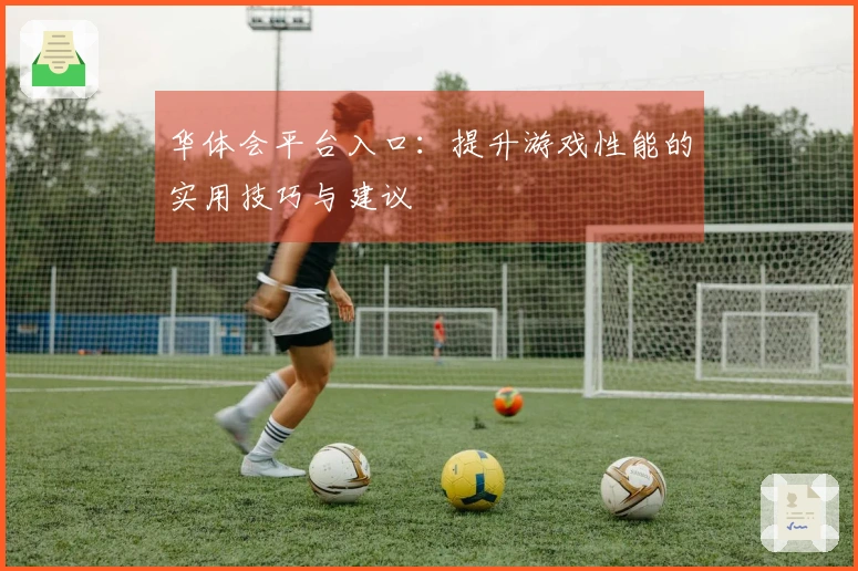 华体会平台入口：提升游戏性能的实用技巧与建议