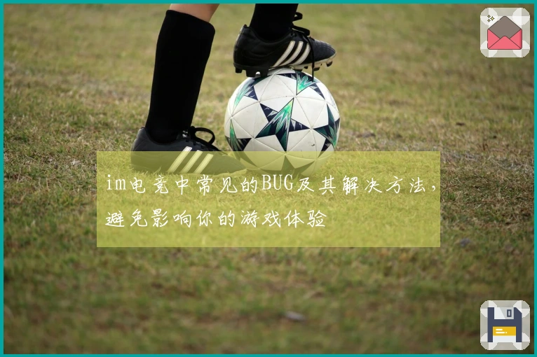 im电竞中常见的BUG及其解决方法，避免影响你的游戏体验