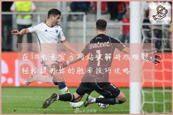在im电竞官方网站破解游戏难题，轻松提升你的胜率技巧攻略