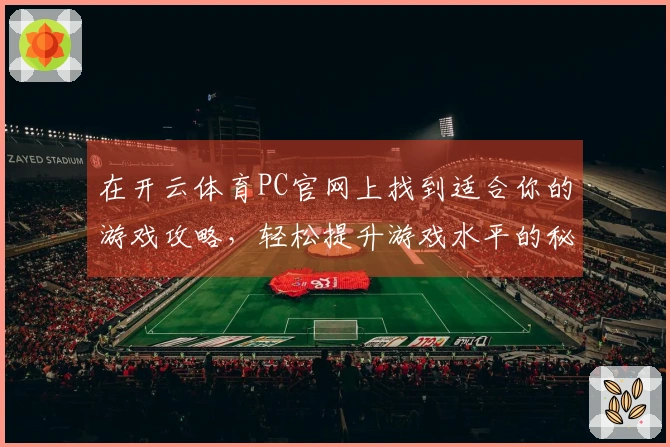 在开云体育PC官网上找到适合你的游戏攻略，轻松提升游戏水平的秘诀分享