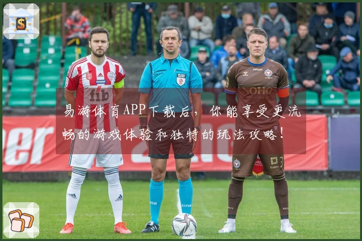 易游体育APP下载后，你能享受更流畅的游戏体验和独特的玩法攻略！